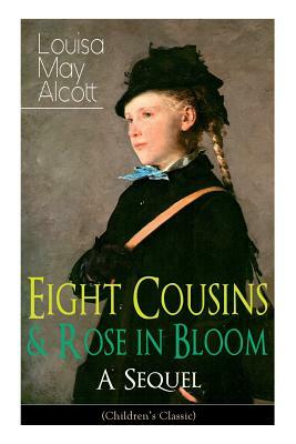 Eight Cousins & Rose in Bloom - A Sequel (Children's Classic): A Story of Rose Campbell by Louisa May Alcott