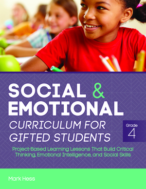 Social and Emotional Curriculum for Gifted Students: Grade 4: Project-Based Learning Lessons That Build Critical Thinking, Emotional Intelligence, and by Mark Hess