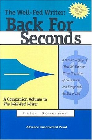 The Well-Fed Writer: Back for Seconds: A Second Helping of How-To for Any Writer Dreaming of Great Bucks and Exceptional Quality of Life by Peter Bowerman