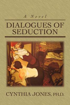 Dialogues of Seduction by Cynthia Jones, Ph. D. Cynthia Jones