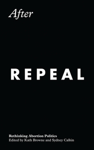 After Repeal: Rethinking Abortion Politics by 