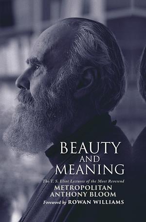 Beauty and Meaning: The T.S. Eliot Lectures of the Most Reverend Metropolitan Anthony Bloom by Anthony Heywood