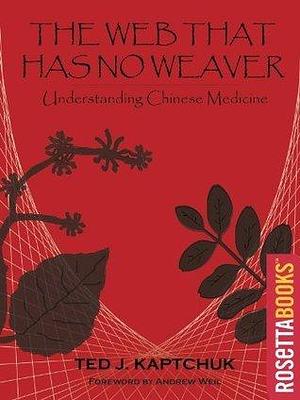 The Web that has no weaver:understanding Chinese medicine by Ted J. Kaptchuk