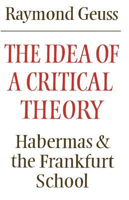 The Idea of a Critical Theory: Habermas and the Frankfurt School by Raymond Geuss