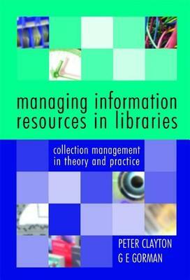 Managing Information Resources in Libraries: Collection Management in Theory and Practice by Peter Clayton, G. E. Gorman