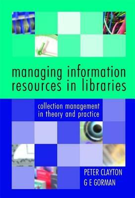 Managing Information Resources in Libraries: Collection Management in Theory and Practice by G. E. Gorman, Peter Clayton