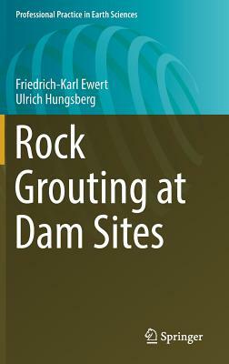 Rock Grouting at Dam Sites by Ulrich Hungsberg, Friedrich-Karl Ewert