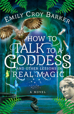 How to Talk to a Goddess and Other Lessons in Real Magic by Emily Croy Barker
