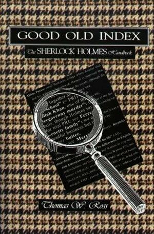 Good Old Index: The Sherlock Holmes Handbook : A Guide to the Sherlock Holmes Stories by Sir Arthur Conan Doyle : Persons, Places, Themes, Summaries of All the Tales by Ross Thomas