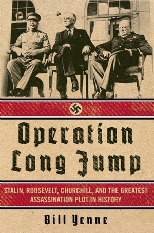 Operation Long Jump: Stalin, Roosevelt, Churchill, and the Greatest Assassination Plot in History by Bill Yenne