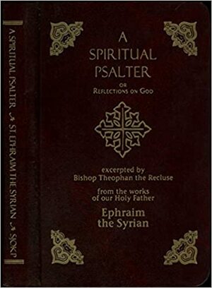 Spiritual Psalter or Reflections on God from the Works of our Holy Father St. Ephraim the Syrian, Arranged in the Manner of the Psalms of David, Together with the Life of St. Ephrem by Bishop of Tambov and Shatsk, Ḟeofan Saint, St. Ephrem the Syrian