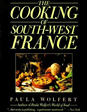 The Cooking of South-West France A Collection of Traditional and New Recipes from France's Magnificent Rustic Cuisine and New Techniques to Lighten Hearty Dishes by Paula Wolfert