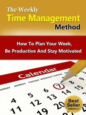 Time Management: Weekly Time Management Method - How To Plan Your Week, Be Productive And Stay Motivated (Time Management, How To Plan, Productive, Motivated) by Stefan Hall