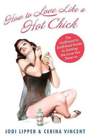 How to Love Like a Hot Chick by Jodi Lipper, Jodi Lipper, Cerina Vincent