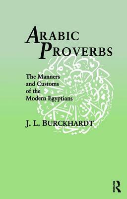 Arabic Proverbs: The Manners and Customs of the Modern Egyptians by J. L. Burckhardt