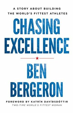 Chasing Excellence: A Story About Building the World's Fittest Athletes by Ben Bergeron