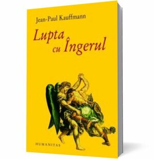 Lupta cu Îngerul by Val Panaitescu, Jean-Paul Kauffmann