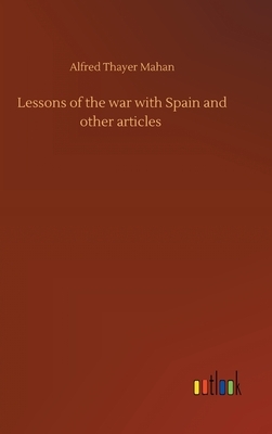 Lessons of the war with Spain and other articles by Alfred Thayer Mahan