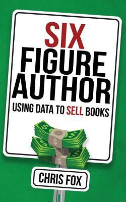 Six Figure Author: Using Data to Sell Books by Chris Fox