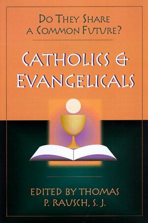 Catholics And Evangelicals: Do They Share A Common Future? by Thomas P. Rausch