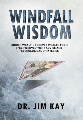 Windfall Wisdom: Sudden Wealth, Forever Wealth from specific investment advice and psychological strategies by Jim Kay