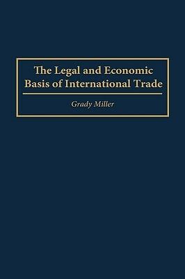 The Legal and Economic Basis of International Trade by Grady Miller