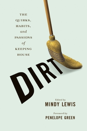 Dirt: The Quirks, Habits, and Passions of Keeping House by Kayla Cagan, Mindy Lewis, Nancy Peacock, Louise Rafkin, Julianne Malveaux, Lara Shaine Cunningham