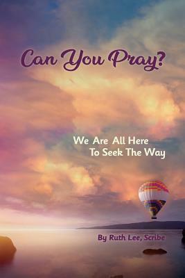 Can You Pray?: We Are All Here to Seek the Way by Ruth Lee