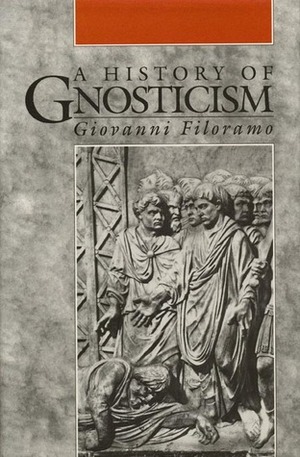 A History of Gnosticism by Giovanni Filoramo, Anthony Alcock