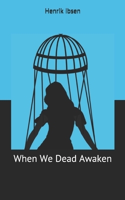 When We Dead Awaken by Henrik Ibsen