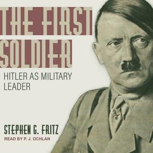 The First Soldier: Hitler as Military Leader by Stephen Fritz