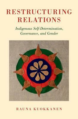 Restructuring Relations: Indigenous Self-Determination, Governance, and Gender by Rauna Kuokkanen