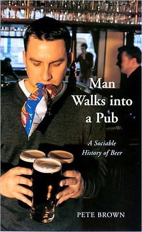 Man Walks Into A Pub: A Sociable History of Beer by Pete Brown, Pete Brown