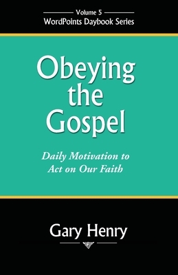 Obeying the Gospel: Daily Motivation to Act on Our Faith by Gary Henry