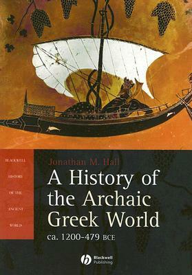A History of the Archaic Greek World: ca. 1200-479 BCE by Jonathan Hall