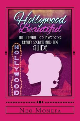 Hollywood Beautiful: The Ultimate Hollywood Celebrity Beauty Secrets and Tips Guide by Neo Monefa
