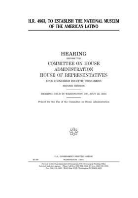 H.R. 4863, to establish the National Museum of the American Latino by United S. Congress, Committee on House Administrati (house), United States House of Representatives