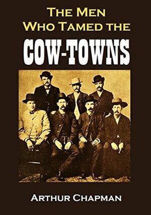 The Men Who Tamed the Cow-Towns by Arthur Chapman