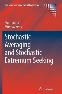 Stochastic Averaging and Stochastic Extremum Seeking by Miroslav Krstic, Shu-Jun Liu