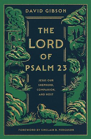 The Lord of Psalm 23: Jesus Our Shepherd, Companion, and Host by David Gibson