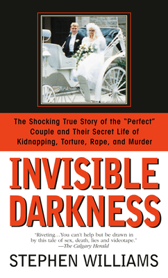 Invisible Darkness: The Strange Case of Paul Bernardo and Karla Homolka by Stephen Williams