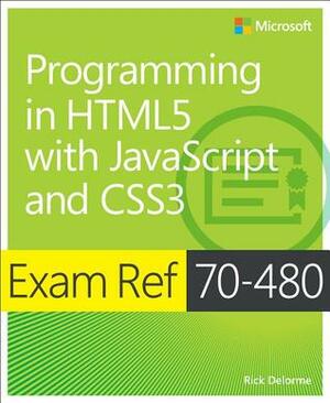 Exam Ref 70-480: Programming in HTML5 with JavaScript and CSS3 by Rick Delorme