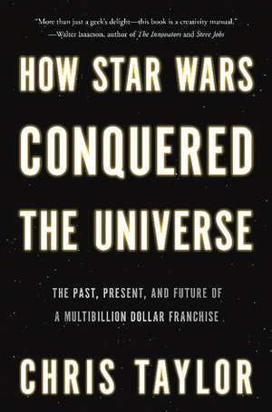 How Star Wars Conquered the Universe by Chris Taylor