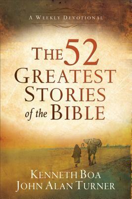 The 52 Greatest Stories of the Bible: A Weekly Devotional by John Alan Turner, Kenneth Boa