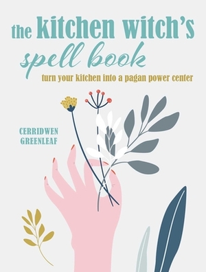 The Kitchen Witch's Spell Book: Turn Your Kitchen Into a Pagan Power Center by Cerridwen Greenleaf