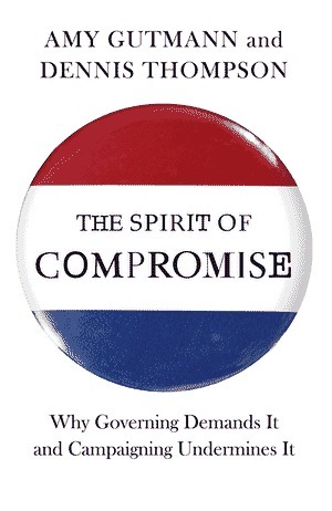 The Spirit of Compromise: Why Governing Demands It and Campaigning Undermines It by Dennis Thompson, Amy Gutmann