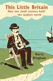 This Little Britain: How One Small Country Built The Modern World by Harry Bingham