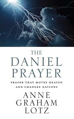 The Daniel Prayer: Prayer That Moves Heaven and Changes Nations by Anne Graham Lotz