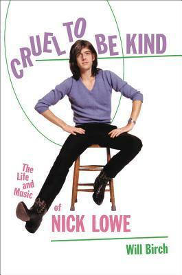 Cruel to Be Kind: The Life and Music of Nick Lowe by Will Birch