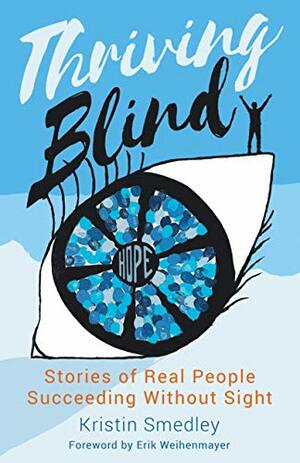 Thriving Blind: Stories of Real People Succeeding Without SIght by Erik Weihenmayer, Kristin Smedley